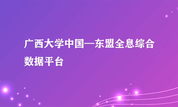 广西大学中国—东盟全息综合数据平台