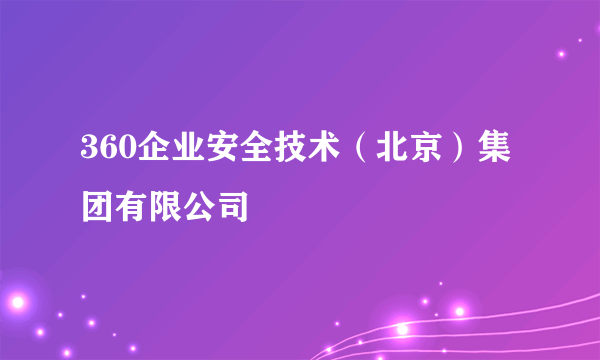 360企业安全技术（北京）集团有限公司