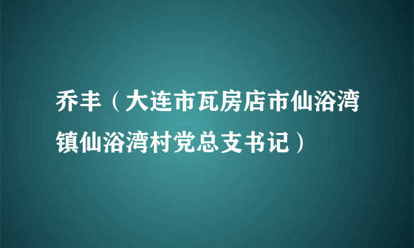 乔丰（大连市瓦房店市仙浴湾镇仙浴湾村党总支书记）