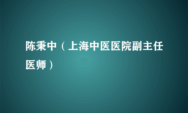 陈秉中（上海中医医院副主任医师）