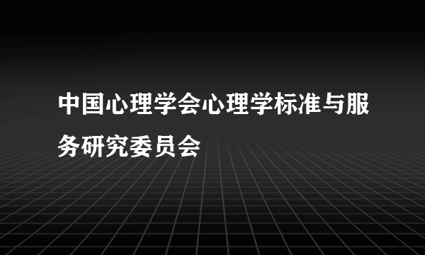 中国心理学会心理学标准与服务研究委员会