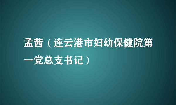 孟茜（连云港市妇幼保健院第一党总支书记）