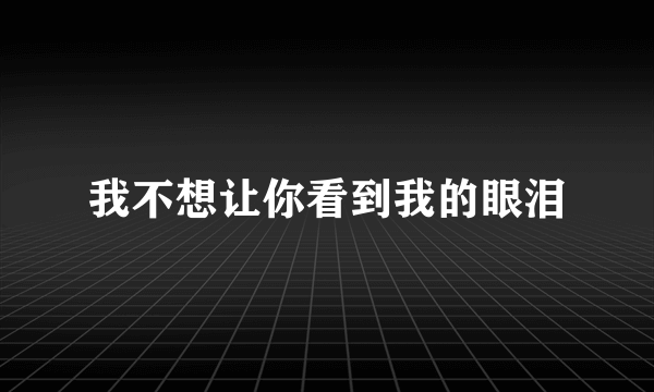 我不想让你看到我的眼泪