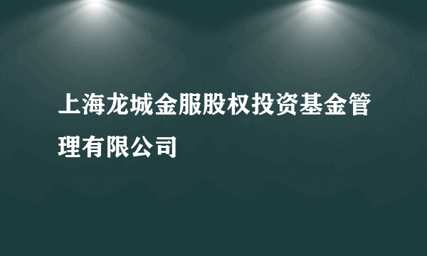 上海龙城金服股权投资基金管理有限公司