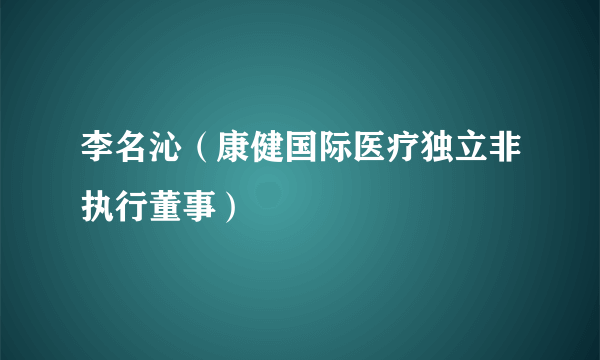 李名沁（康健国际医疗独立非执行董事）