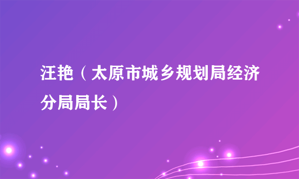 汪艳（太原市城乡规划局经济分局局长）