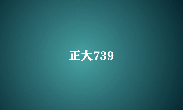 正大739