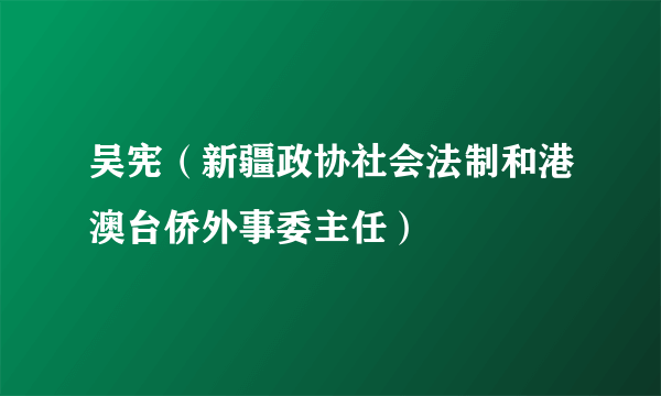 吴宪（新疆政协社会法制和港澳台侨外事委主任）