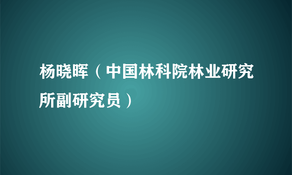 杨晓晖（中国林科院林业研究所副研究员）