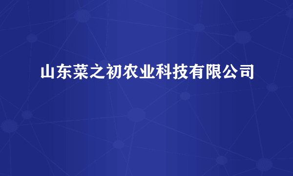 山东菜之初农业科技有限公司