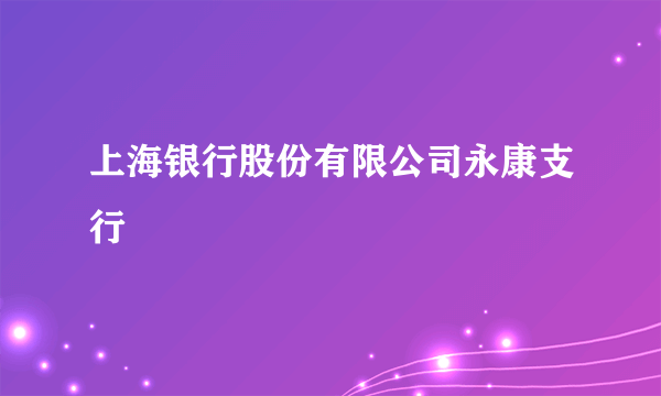 上海银行股份有限公司永康支行