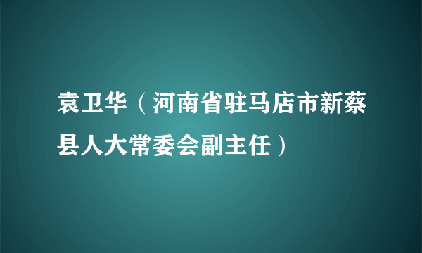 袁卫华（河南省驻马店市新蔡县人大常委会副主任）