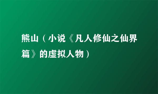 熊山（小说《凡人修仙之仙界篇》的虚拟人物）