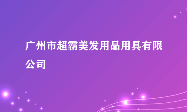 广州市超霸美发用品用具有限公司