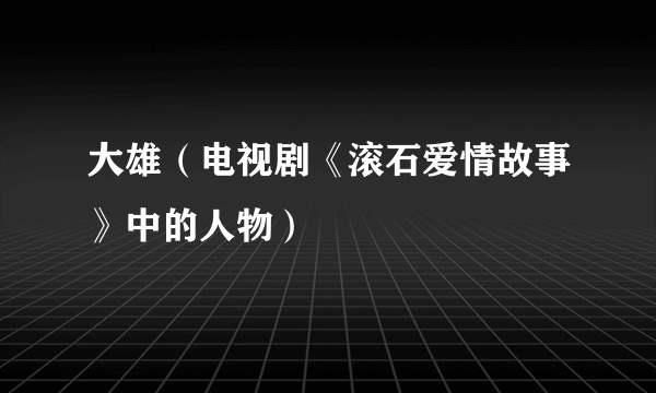 大雄（电视剧《滚石爱情故事》中的人物）