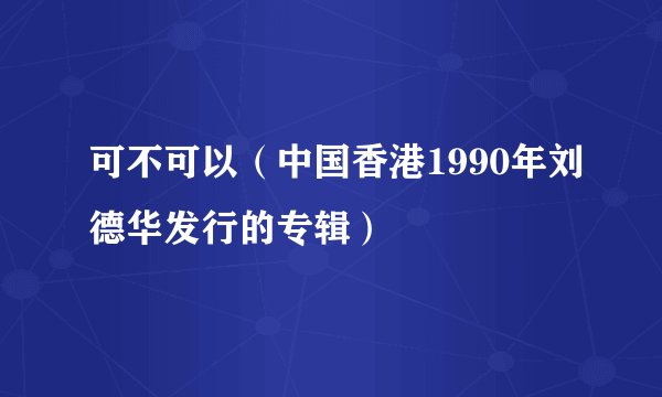 可不可以（中国香港1990年刘德华发行的专辑）