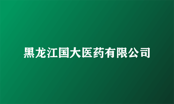 黑龙江国大医药有限公司