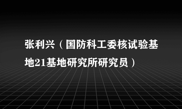 张利兴（国防科工委核试验基地21基地研究所研究员）