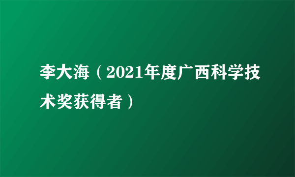 李大海（2021年度广西科学技术奖获得者）