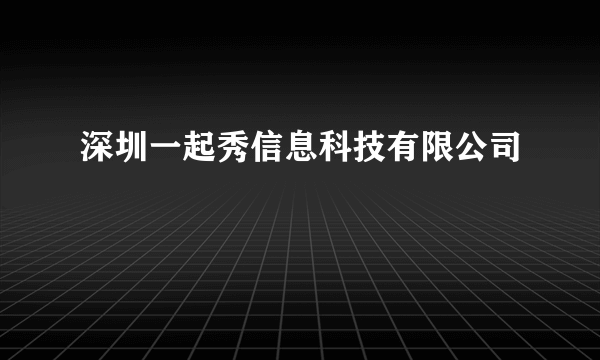 深圳一起秀信息科技有限公司