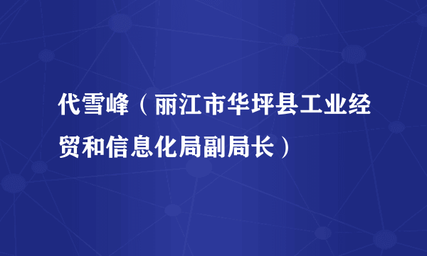 代雪峰（丽江市华坪县工业经贸和信息化局副局长）