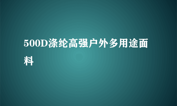 500D涤纶高强户外多用途面料