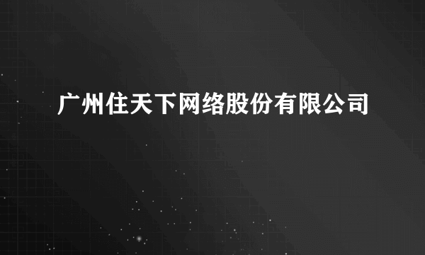 广州住天下网络股份有限公司