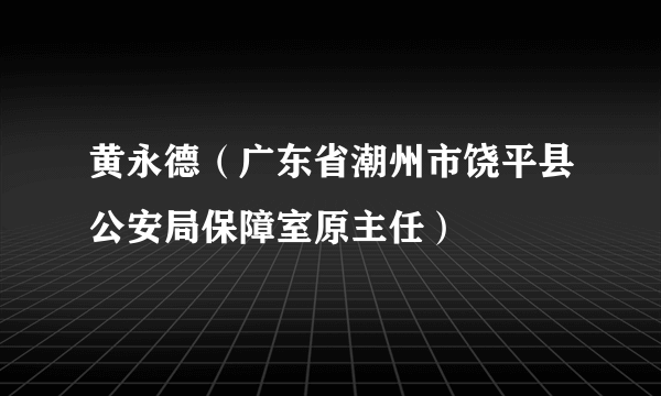 黄永德（广东省潮州市饶平县公安局保障室原主任）