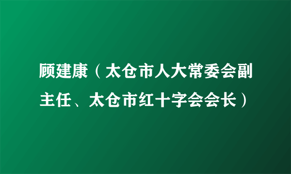 顾建康（太仓市人大常委会副主任、太仓市红十字会会长）