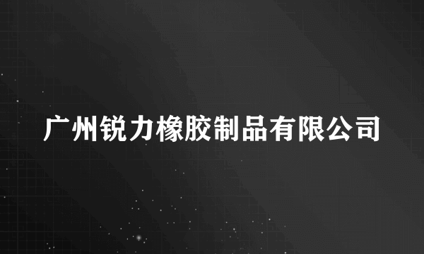 广州锐力橡胶制品有限公司