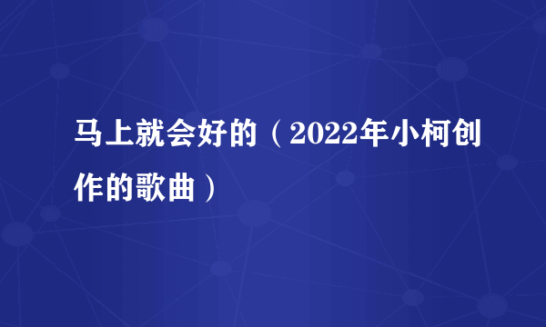 马上就会好的（2022年小柯创作的歌曲）