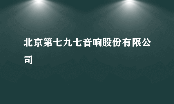 北京第七九七音响股份有限公司