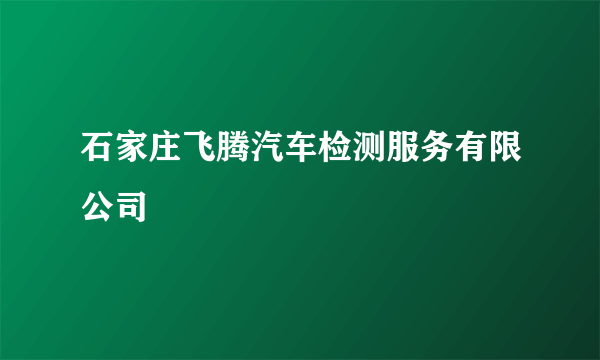 石家庄飞腾汽车检测服务有限公司