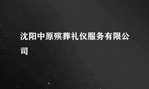 沈阳中原殡葬礼仪服务有限公司