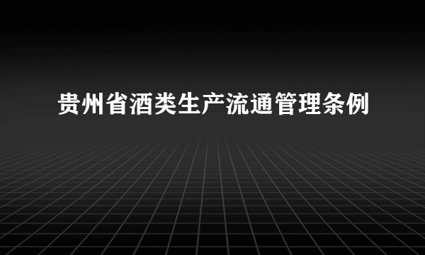 贵州省酒类生产流通管理条例