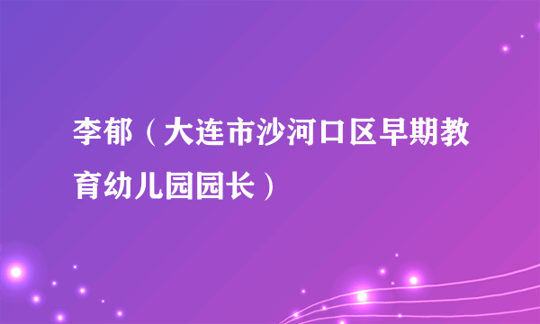 李郁（大连市沙河口区早期教育幼儿园园长）