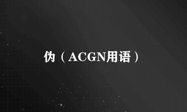 伪（ACGN用语）