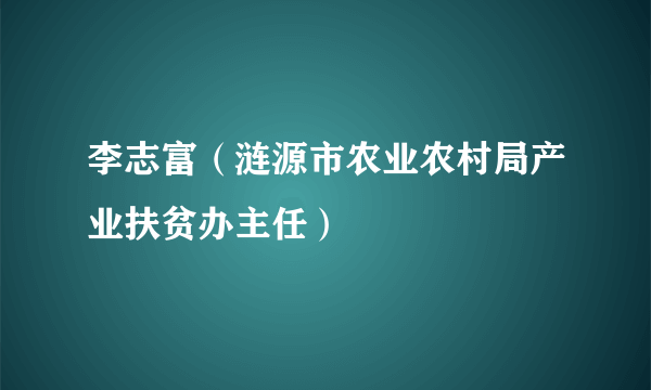 李志富（涟源市农业农村局产业扶贫办主任）