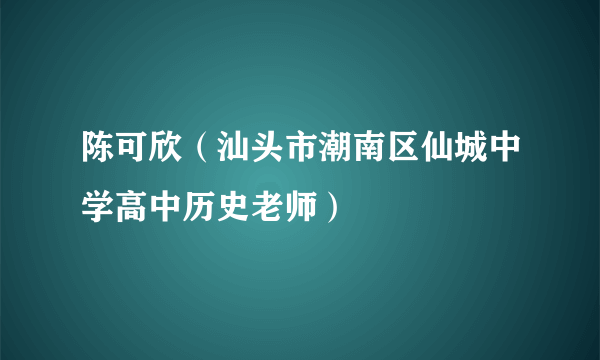 陈可欣（汕头市潮南区仙城中学高中历史老师）