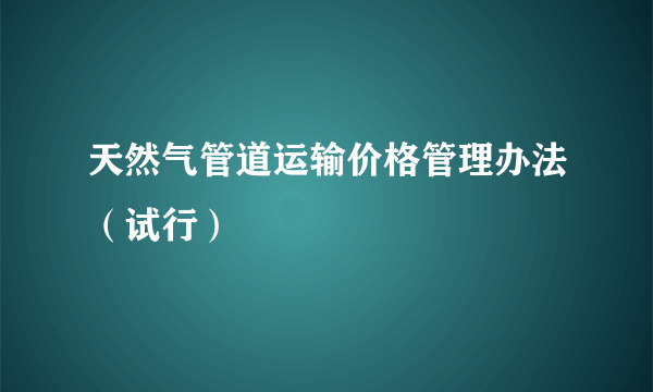 天然气管道运输价格管理办法（试行）