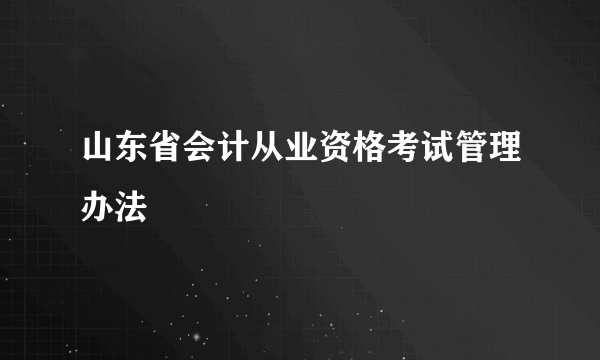 山东省会计从业资格考试管理办法