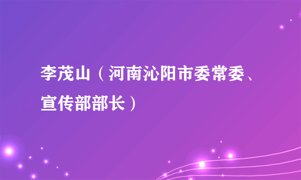 李茂山（河南沁阳市委常委、宣传部部长）