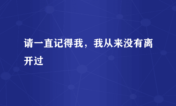 请一直记得我，我从来没有离开过