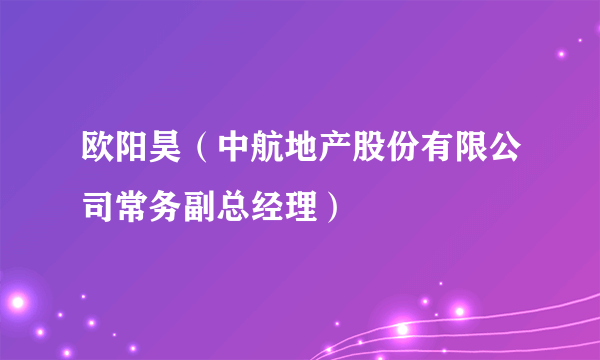 欧阳昊（中航地产股份有限公司常务副总经理）