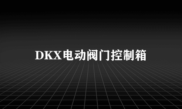 DKX电动阀门控制箱