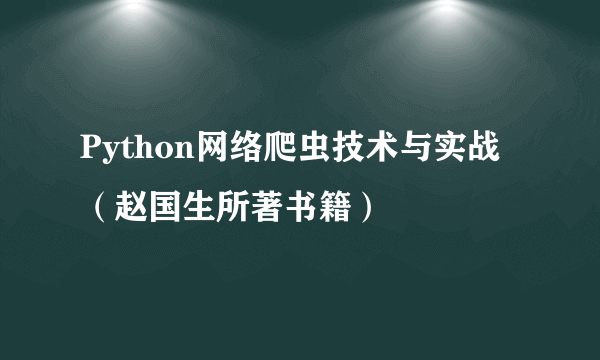 Python网络爬虫技术与实战（赵国生所著书籍）