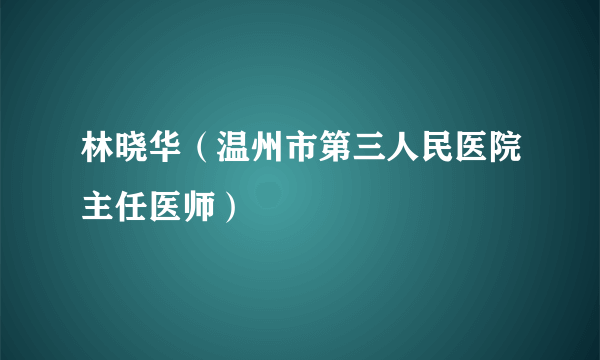 林晓华（温州市第三人民医院主任医师）