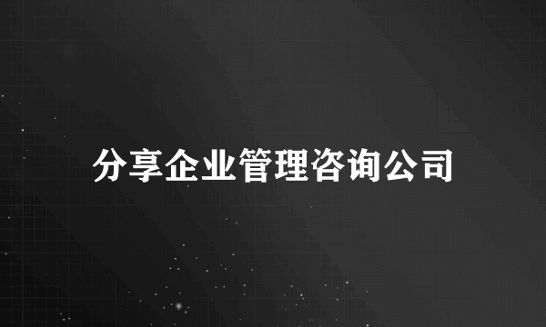 分享企业管理咨询公司