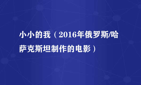 小小的我（2016年俄罗斯/哈萨克斯坦制作的电影）