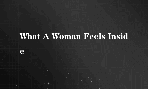 What A Woman Feels Inside